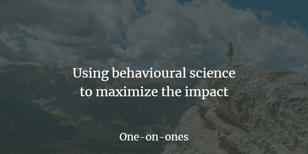 One-on-ones - Using behavioural science to maximize the impact.